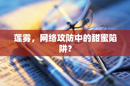 莲雾，网络攻防中的甜蜜陷阱？