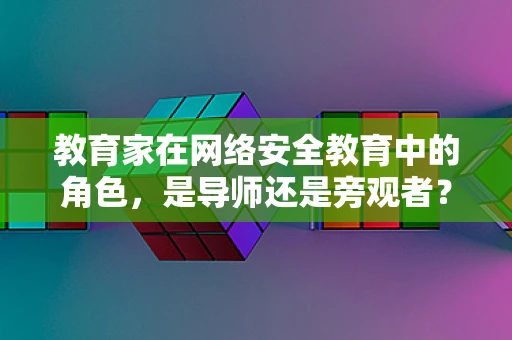 教育家在网络安全教育中的角色，是导师还是旁观者？