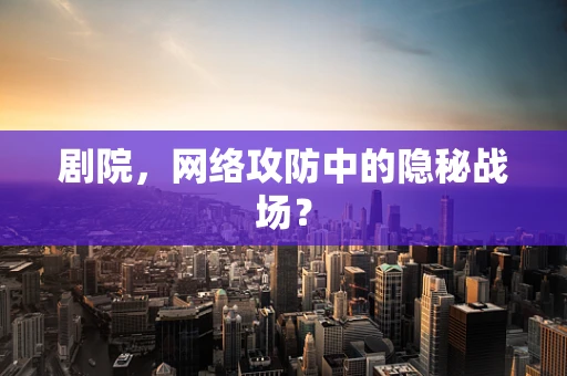 剧院，网络攻防中的隐秘战场？