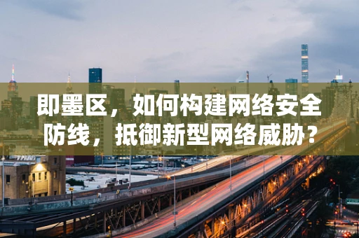 即墨区，如何构建网络安全防线，抵御新型网络威胁？
