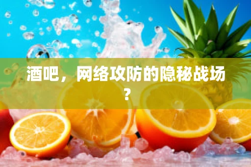 酒吧，网络攻防的隐秘战场？