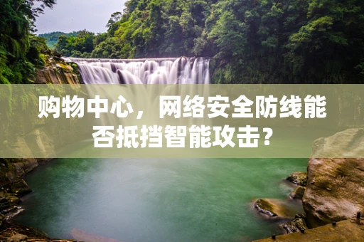 购物中心，网络安全防线能否抵挡智能攻击？