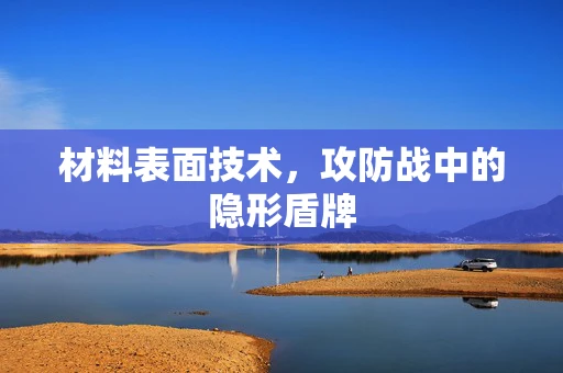 材料表面技术，攻防战中的隐形盾牌