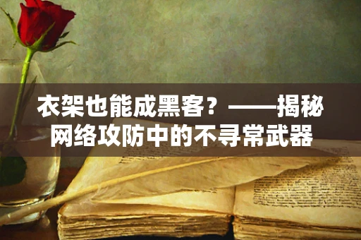 衣架也能成黑客？——揭秘网络攻防中的不寻常武器