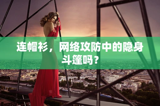 连帽衫，网络攻防中的隐身斗篷吗？