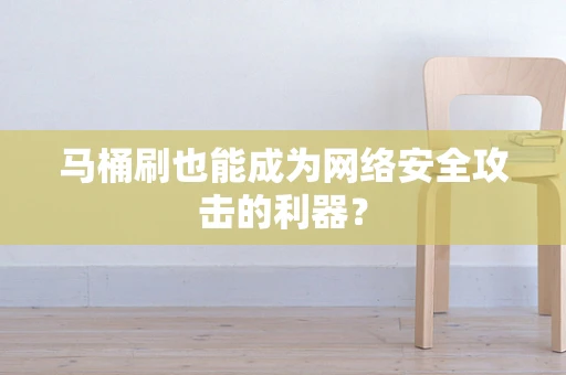 马桶刷也能成为网络安全攻击的利器？