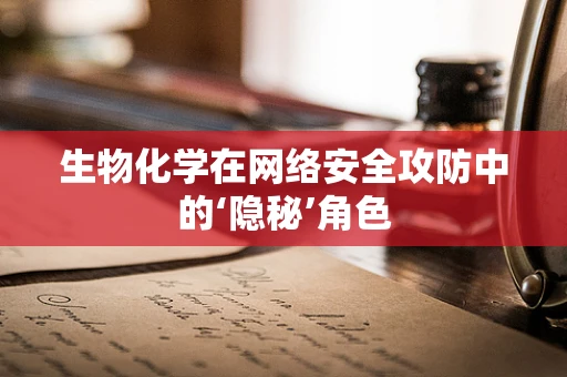 生物化学在网络安全攻防中的‘隐秘’角色