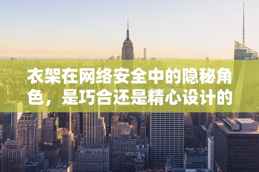 衣架在网络安全中的隐秘角色，是巧合还是精心设计的陷阱？