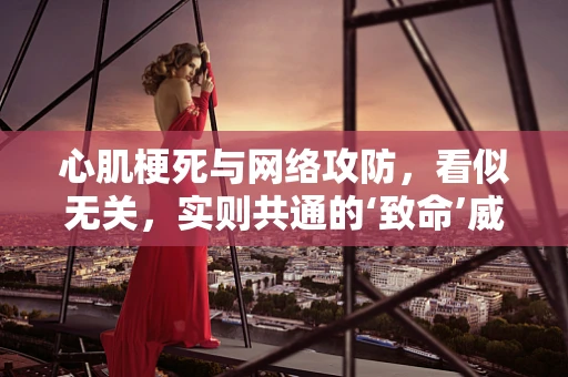 心肌梗死与网络攻防，看似无关，实则共通的‘致命’威胁
