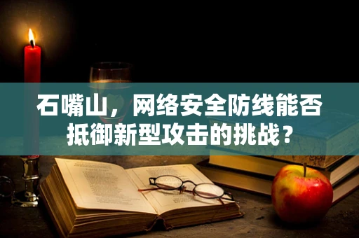 石嘴山，网络安全防线能否抵御新型攻击的挑战？