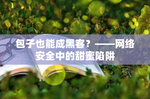 包子也能成黑客？——网络安全中的甜蜜陷阱