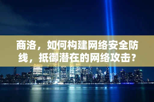 商洛，如何构建网络安全防线，抵御潜在的网络攻击？