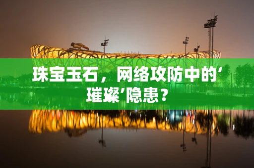 珠宝玉石，网络攻防中的‘璀璨’隐患？