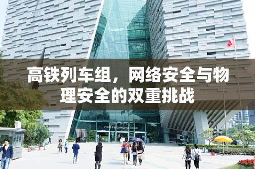 高铁列车组，网络安全与物理安全的双重挑战