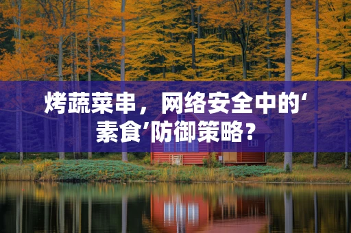烤蔬菜串，网络安全中的‘素食’防御策略？