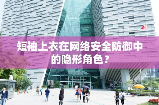 短袖上衣在网络安全防御中的隐形角色？