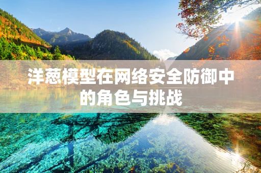 洋葱模型在网络安全防御中的角色与挑战
