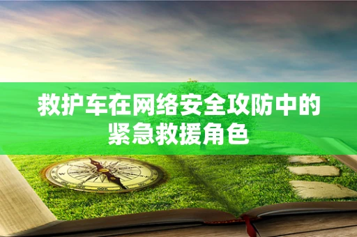 救护车在网络安全攻防中的紧急救援角色