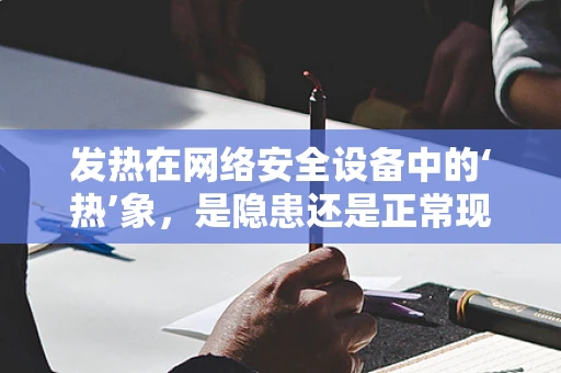 发热在网络安全设备中的‘热’象，是隐患还是正常现象？