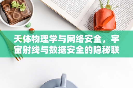 天体物理学与网络安全，宇宙射线与数据安全的隐秘联系