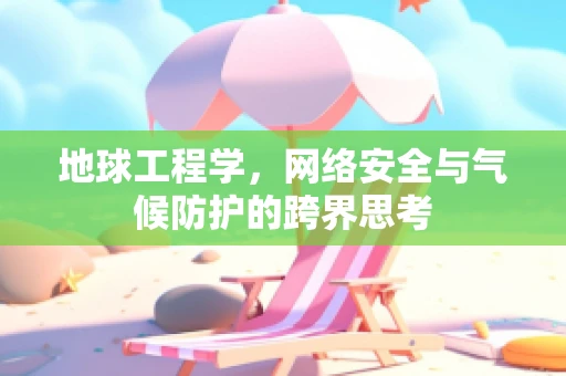地球工程学，网络安全与气候防护的跨界思考