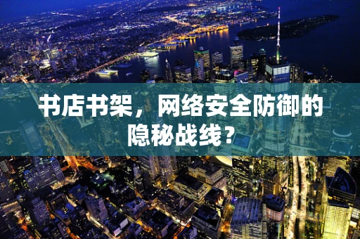 书店书架，网络安全防御的隐秘战线？