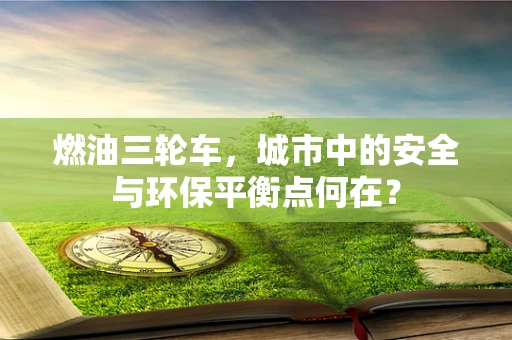 燃油三轮车，城市中的安全与环保平衡点何在？