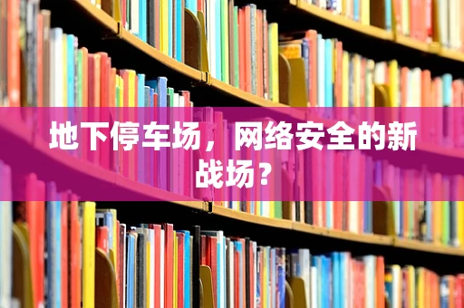 地下停车场，网络安全的新战场？