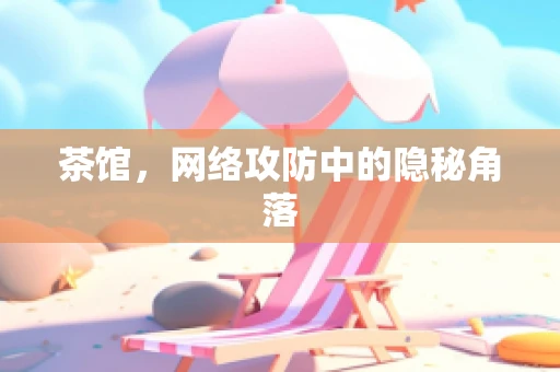茶馆，网络攻防中的隐秘角落