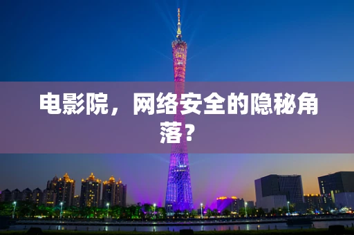 电影院，网络安全的隐秘角落？
