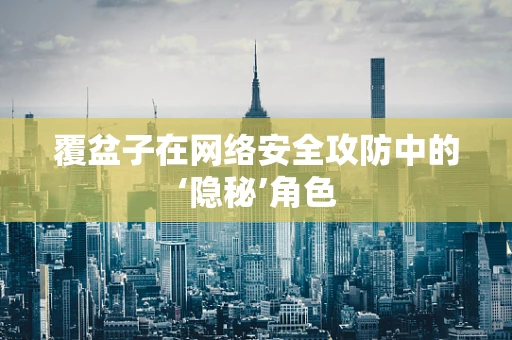 覆盆子在网络安全攻防中的‘隐秘’角色