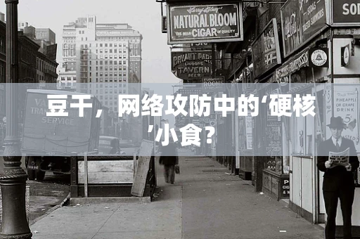 豆干，网络攻防中的‘硬核’小食？