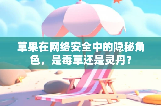 草果在网络安全中的隐秘角色，是毒草还是灵丹？