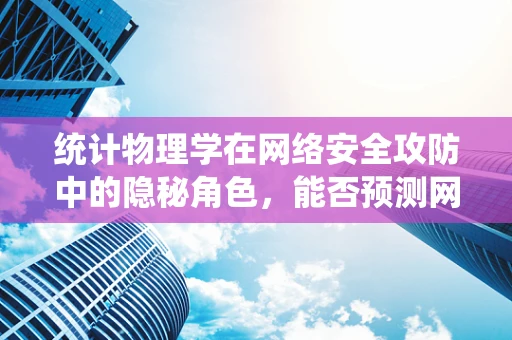 统计物理学在网络安全攻防中的隐秘角色，能否预测网络攻击的轨迹？