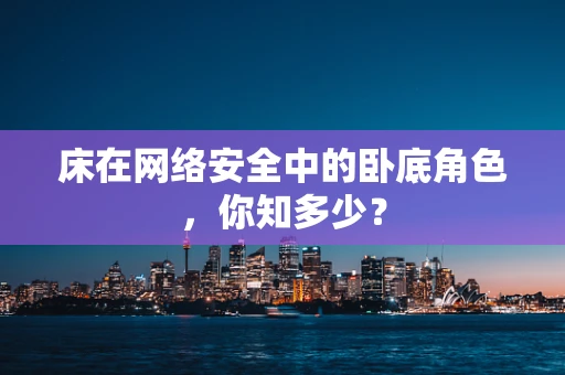 床在网络安全中的卧底角色，你知多少？