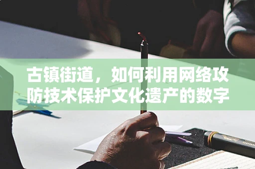 古镇街道，如何利用网络攻防技术保护文化遗产的数字足迹？