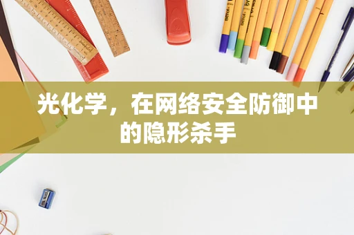 光化学，在网络安全防御中的隐形杀手