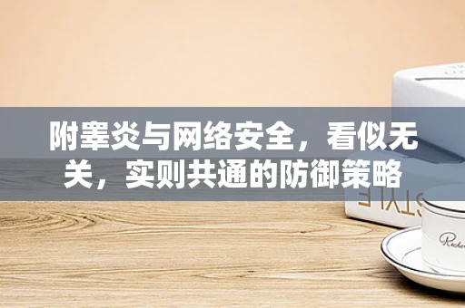附睾炎与网络安全，看似无关，实则共通的防御策略
