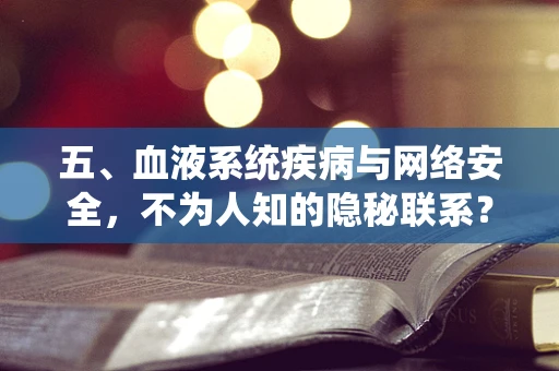 五、血液系统疾病与网络安全，不为人知的隐秘联系？