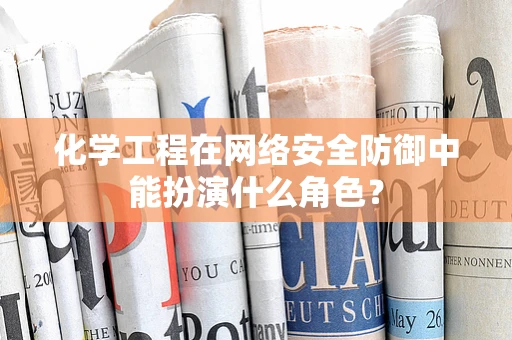 化学工程在网络安全防御中能扮演什么角色？