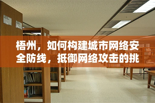 梧州，如何构建城市网络安全防线，抵御网络攻击的挑战？