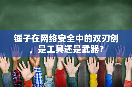 锤子在网络安全中的双刃剑，是工具还是武器？