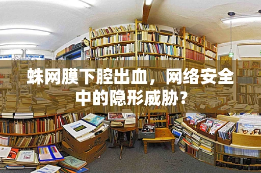蛛网膜下腔出血，网络安全中的隐形威胁？