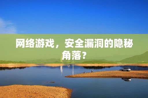 网络游戏，安全漏洞的隐秘角落？