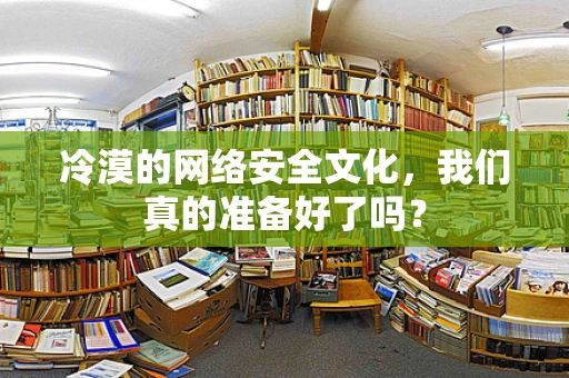 冷漠的网络安全文化，我们真的准备好了吗？