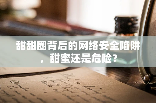 甜甜圈背后的网络安全陷阱，甜蜜还是危险？