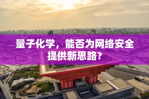量子化学，能否为网络安全提供新思路？