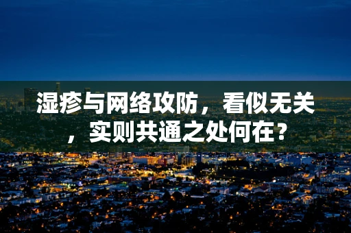 湿疹与网络攻防，看似无关，实则共通之处何在？