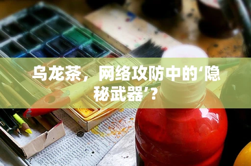 乌龙茶，网络攻防中的‘隐秘武器’？