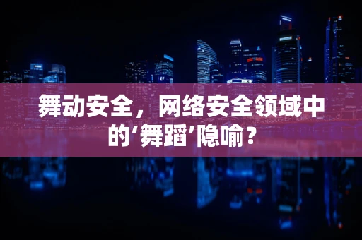 舞动安全，网络安全领域中的‘舞蹈’隐喻？